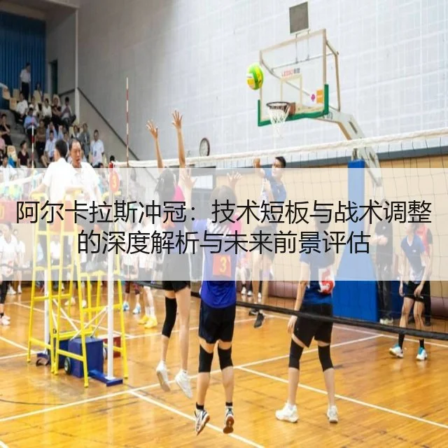 阿尔卡拉斯冲冠：技术短板与战术调整的深度解析与未来前景评估